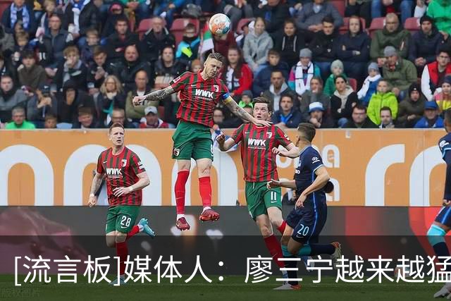 [流言板]媒体人：廖三宁越来越猛，在国家队涨球了
